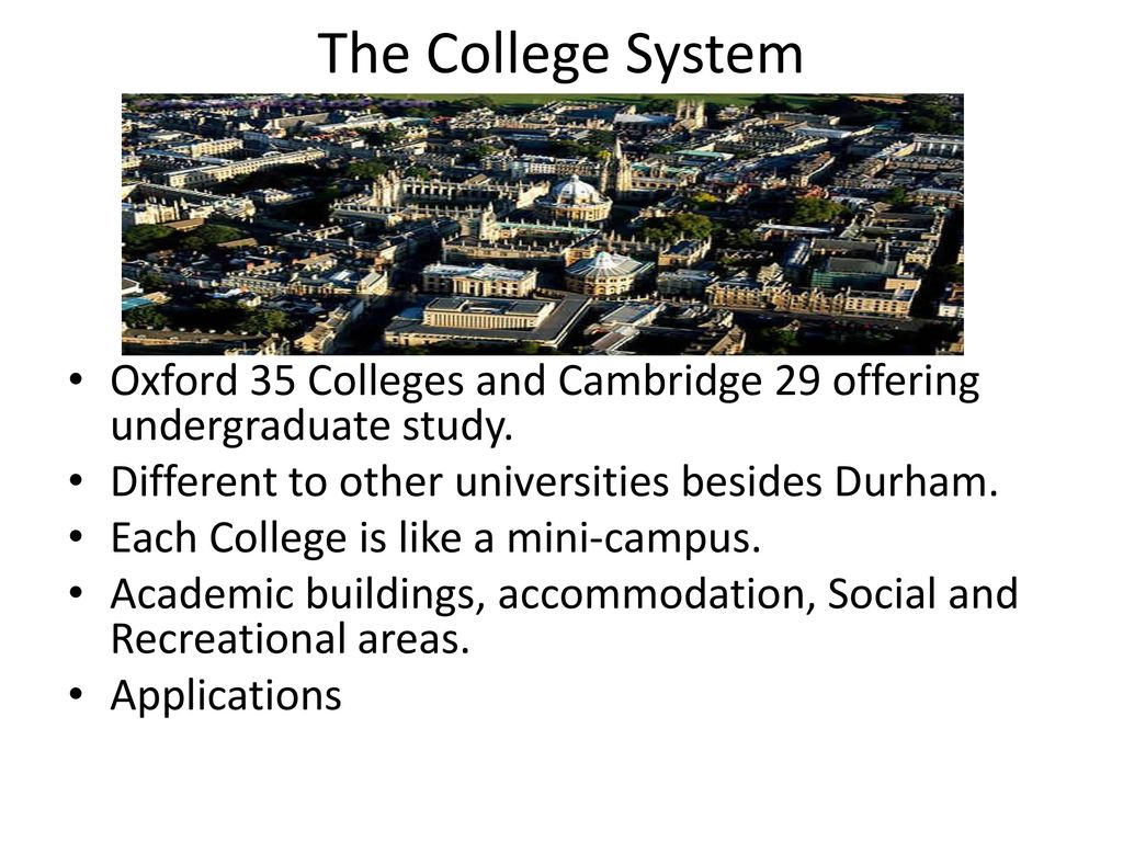The College System Oxford 35 Colleges and Cambridge 29 offering undergraduate study. Different to other universities besides Durham.