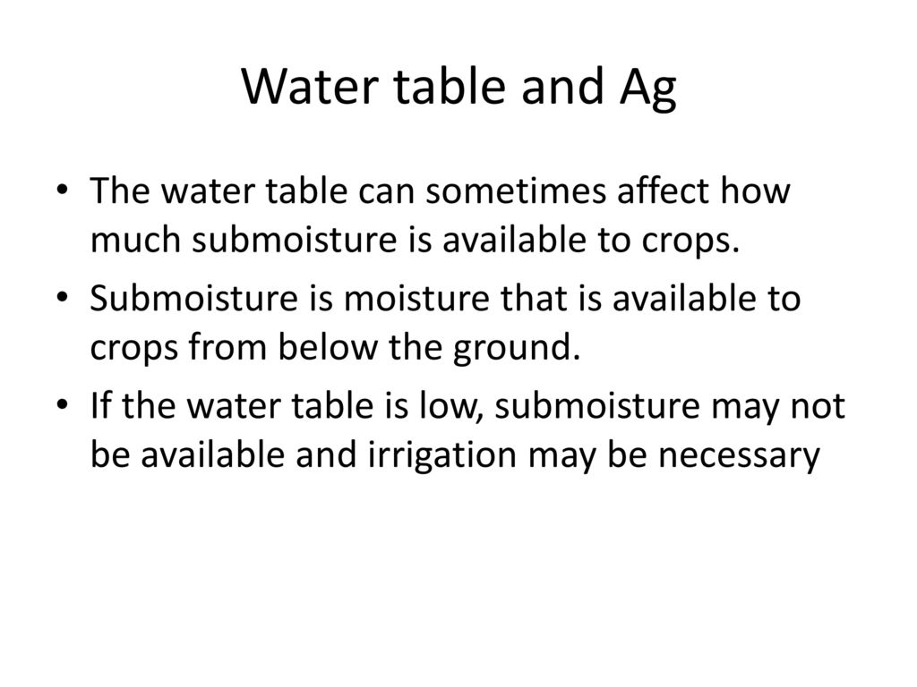 Water table and Ag The water table can sometimes affect how much submoisture is available to crops.