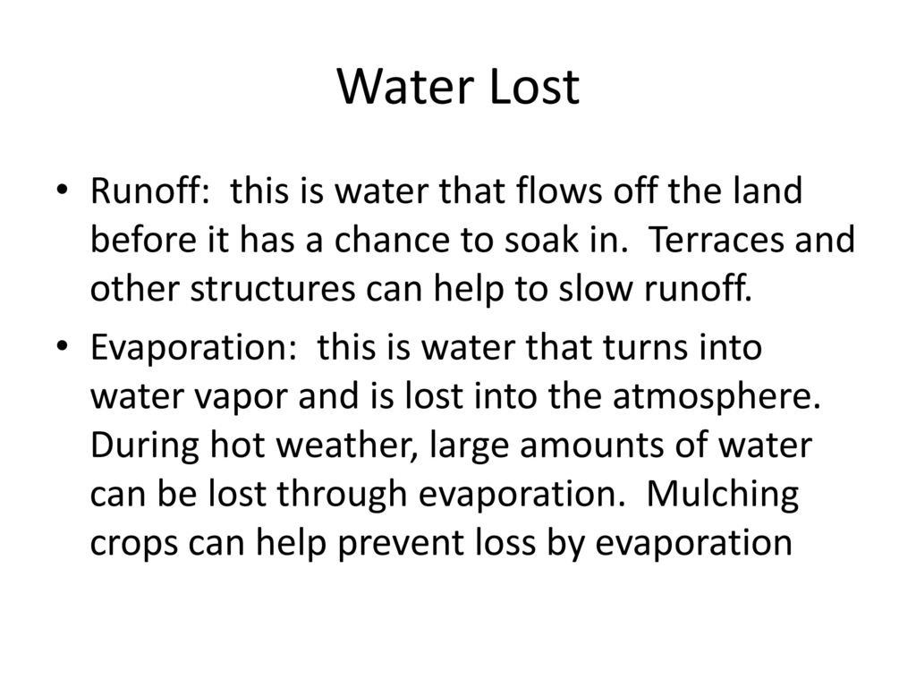 Water Lost Runoff: this is water that flows off the land before it has a chance to soak in. Terraces and other structures can help to slow runoff.
