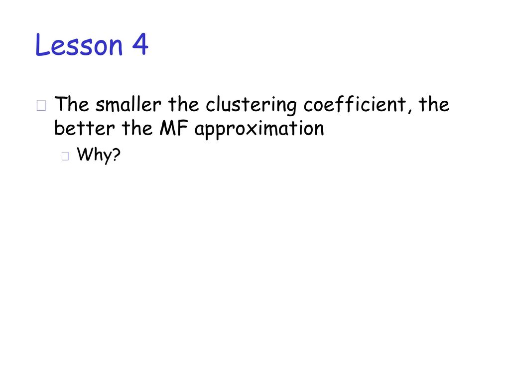 Lesson 4 The smaller the clustering coefficient, the better the MF approximation Why