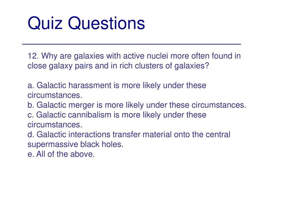 Quiz Questions 12. Why are galaxies with active nuclei more often found in close galaxy pairs and in rich clusters of galaxies