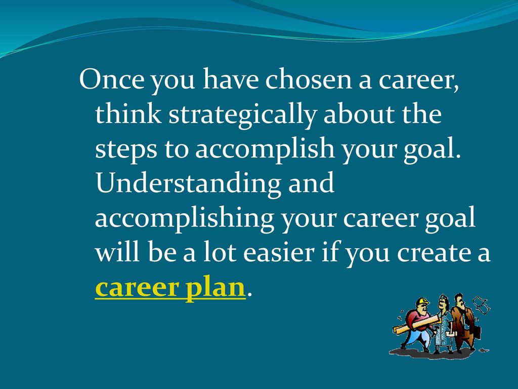 Once you have chosen a career, think strategically about the steps to accomplish your goal.