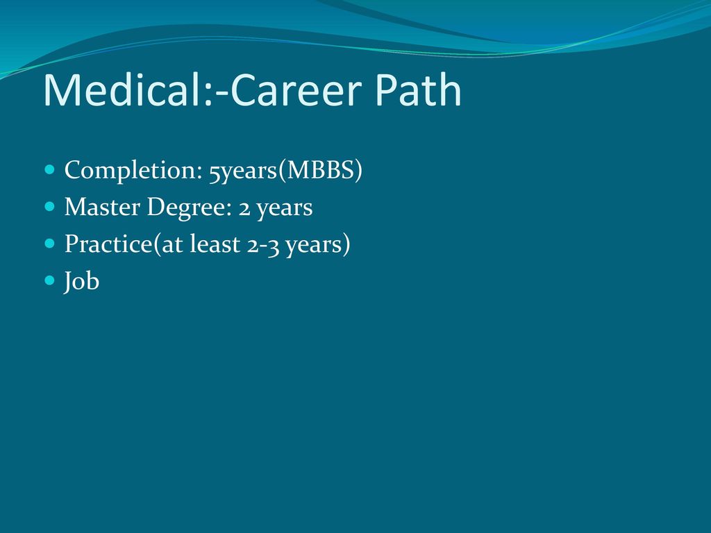 Medical:-Career Path Completion: 5years(MBBS) Master Degree: 2 years