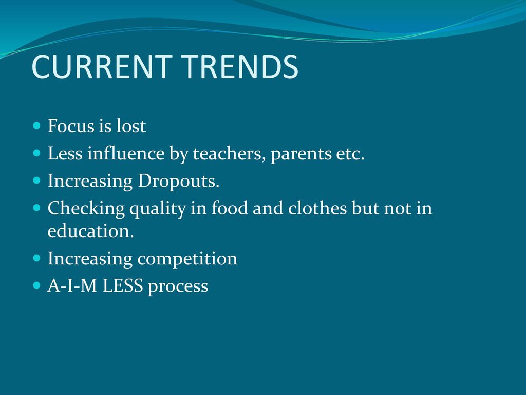 CURRENT TRENDS Focus is lost Less influence by teachers, parents etc.