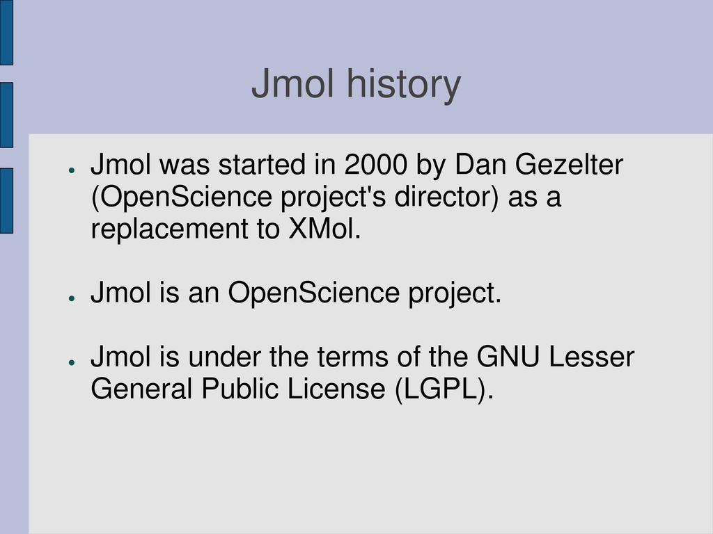 Jmol history Jmol was started in 2000 by Dan Gezelter (OpenScience project s director) as a replacement to XMol.