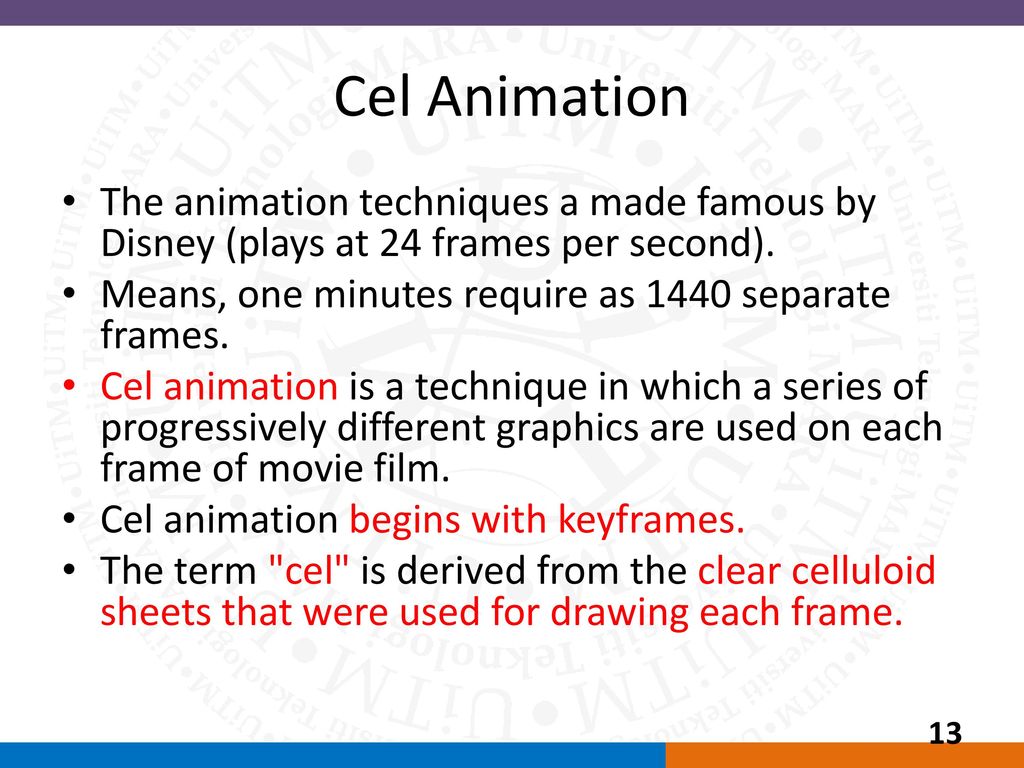 Cel Animation The animation techniques a made famous by Disney (plays at 24 frames per second). Means, one minutes require as 1440 separate frames.