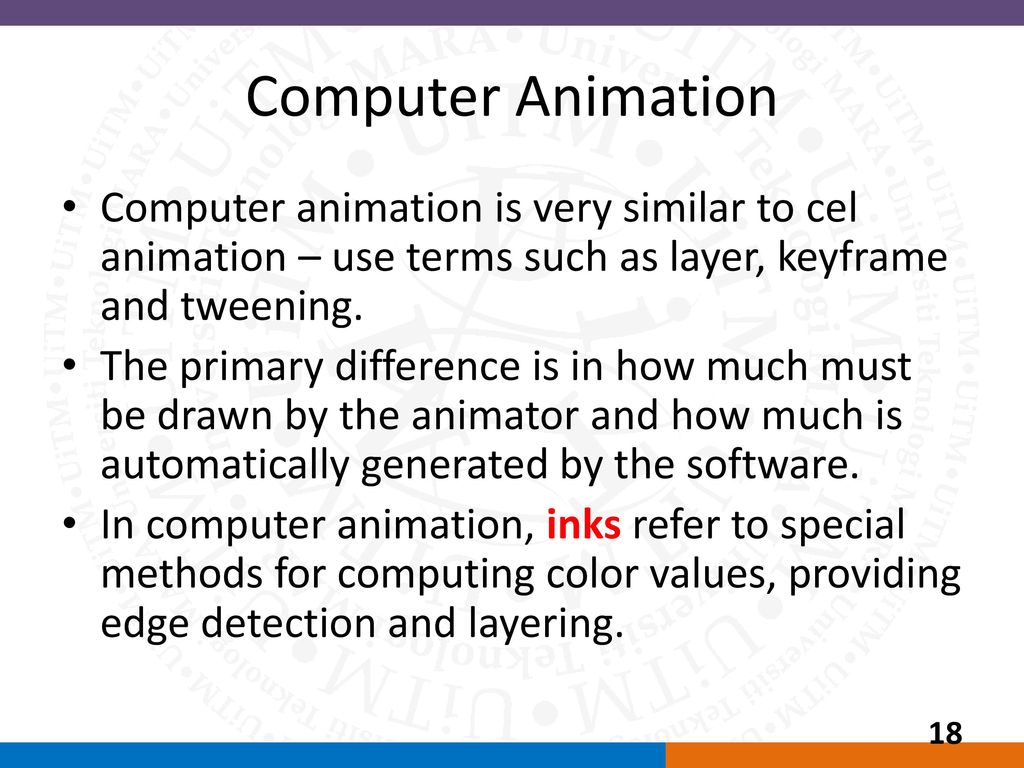 Computer Animation Computer animation is very similar to cel animation – use terms such as layer, keyframe and tweening.