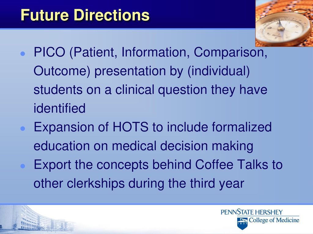 Future Directions PICO (Patient, Information, Comparison, Outcome) presentation by (individual) students on a clinical question they have identified.