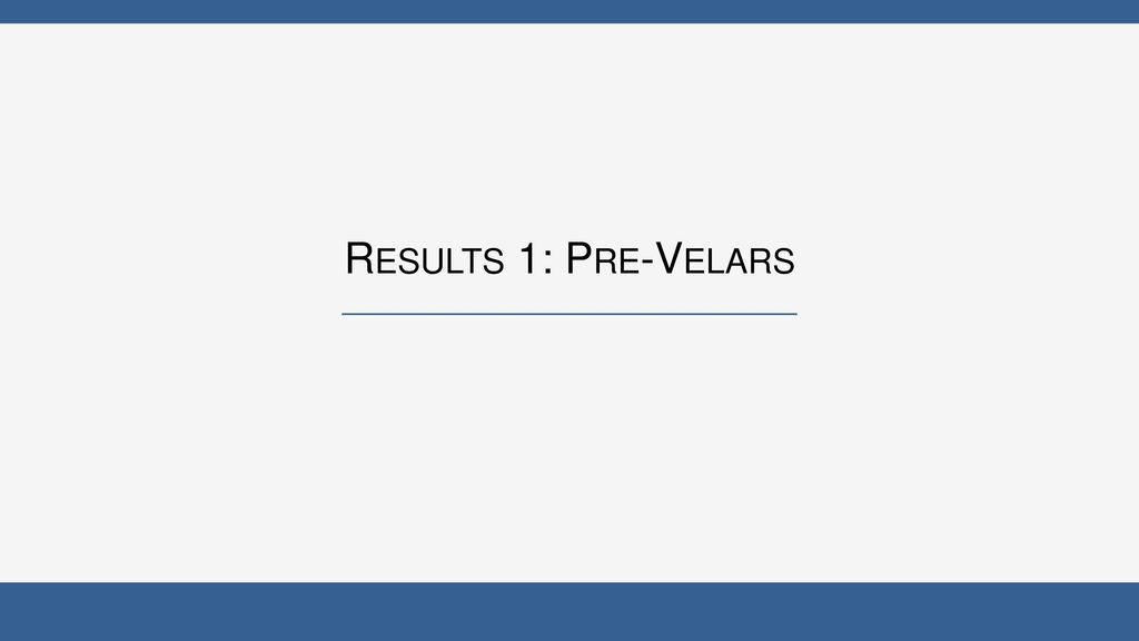 Results 1: Pre-Velars