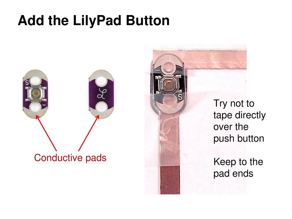 Add the LilyPad Button Try not to tape directly over the push button