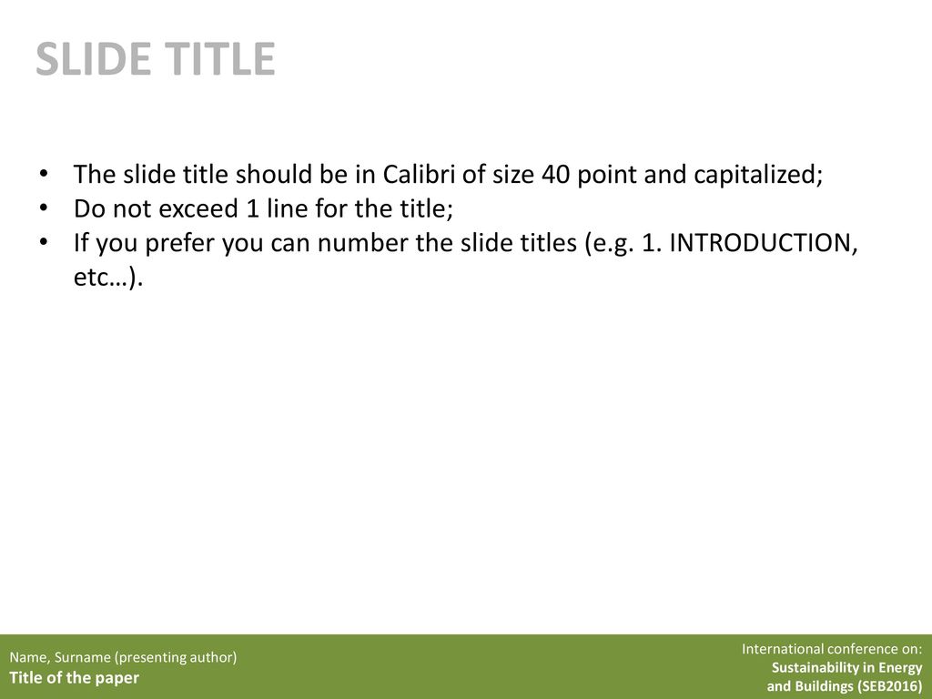 SLIDE TITLE The slide title should be in Calibri of size 40 point and capitalized; Do not exceed 1 line for the title;