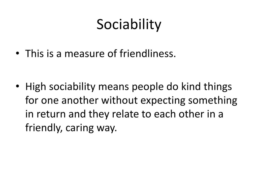 Sociability This is a measure of friendliness.