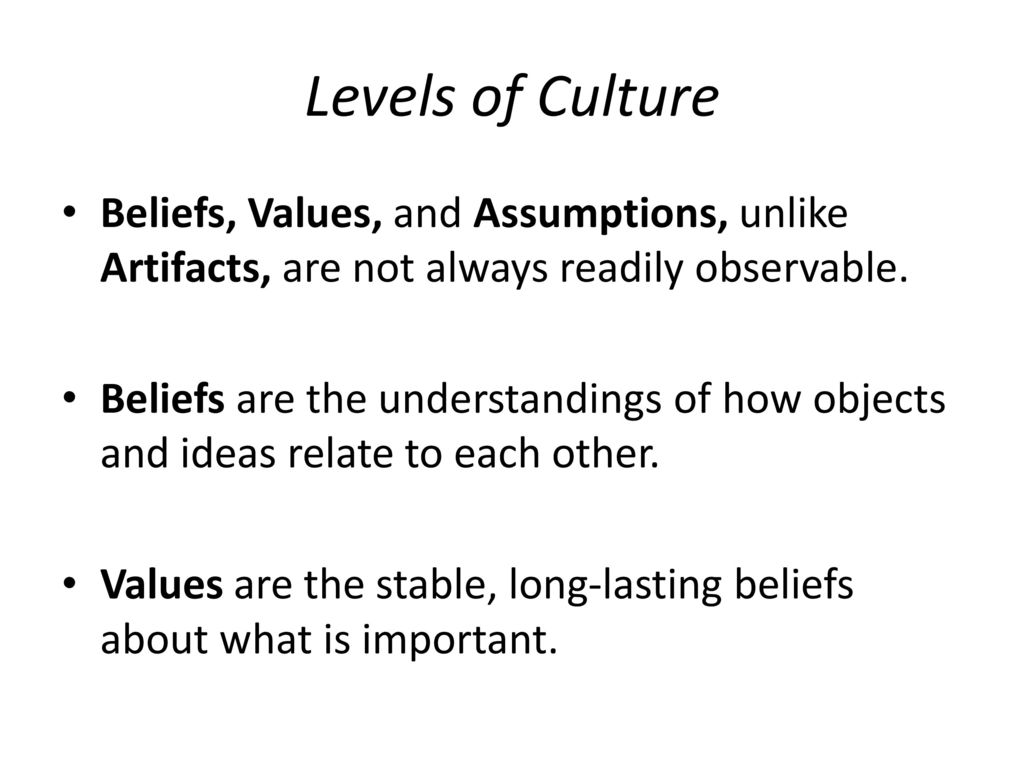 Levels of Culture Beliefs, Values, and Assumptions, unlike Artifacts, are not always readily observable.