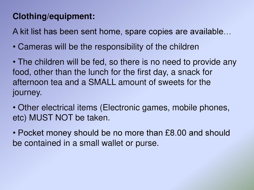 Clothing/equipment: A kit list has been sent home, spare copies are available… Cameras will be the responsibility of the children.