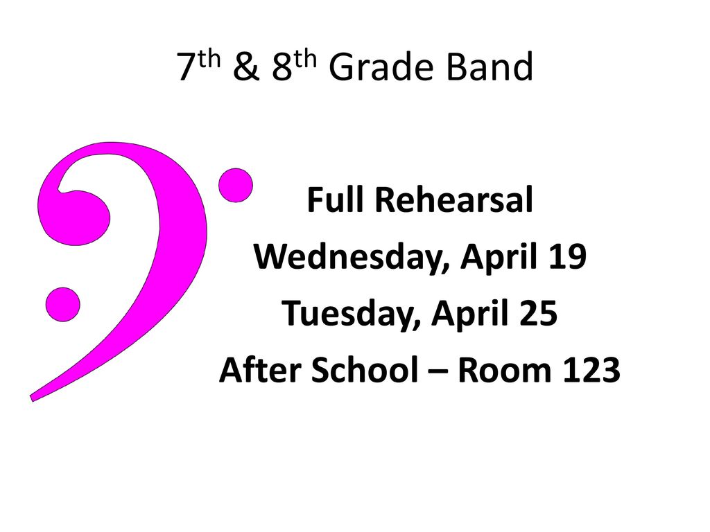 7th & 8th Grade Band Full Rehearsal Wednesday, April 19 Tuesday, April 25 After School – Room 123