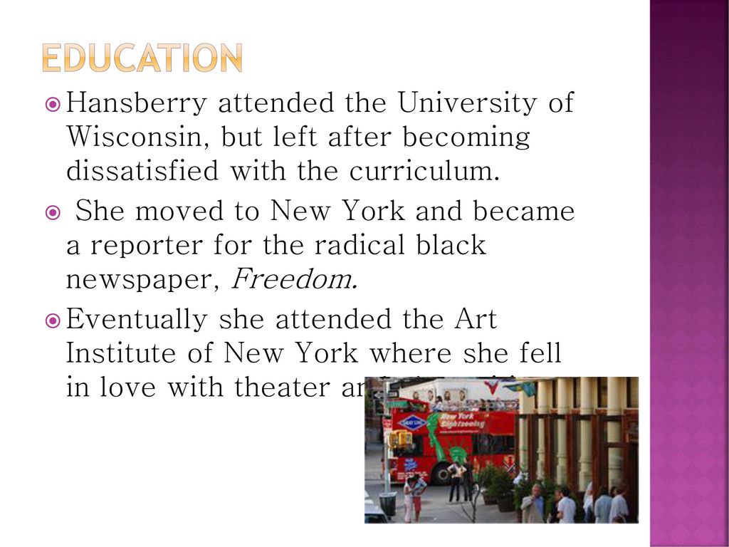 Education Hansberry attended the University of Wisconsin, but left after becoming dissatisfied with the curriculum.