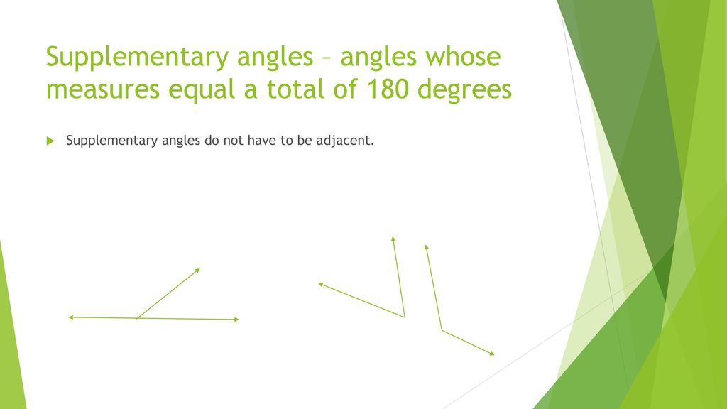 Supplementary angles – angles whose measures equal a total of 180 degrees