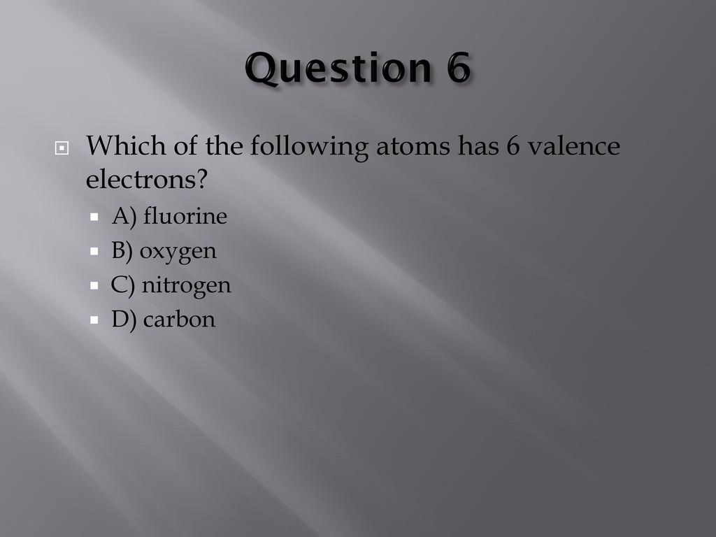 Question 6 Which of the following atoms has 6 valence electrons