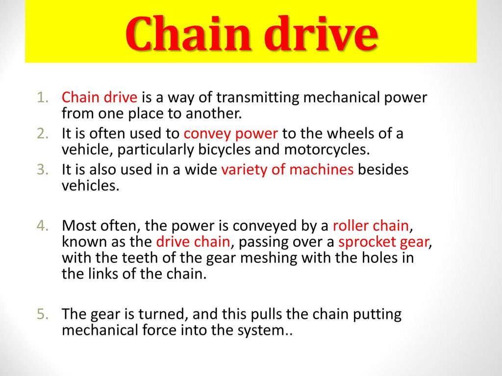 Chain drive Chain drive is a way of transmitting mechanical power from one place to another.