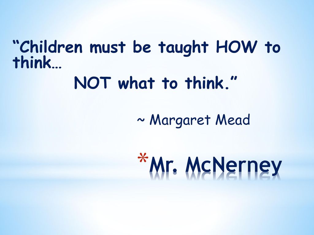 Mr. McNerney Children must be taught HOW to think…