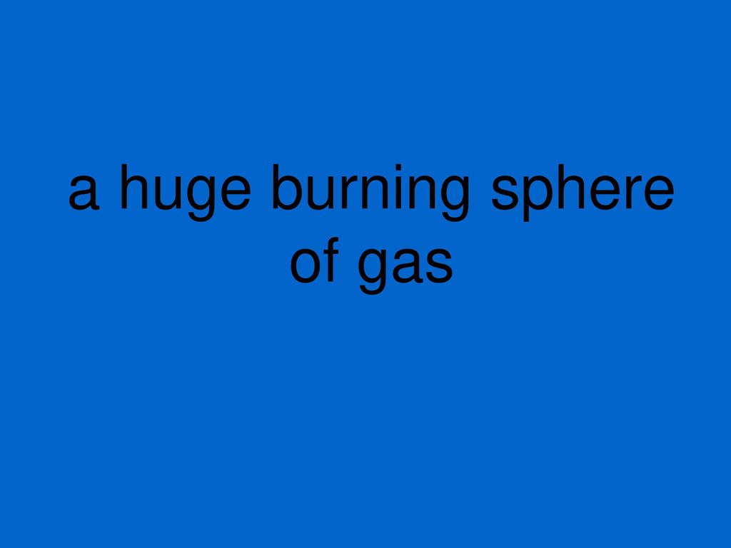 a huge burning sphere of gas