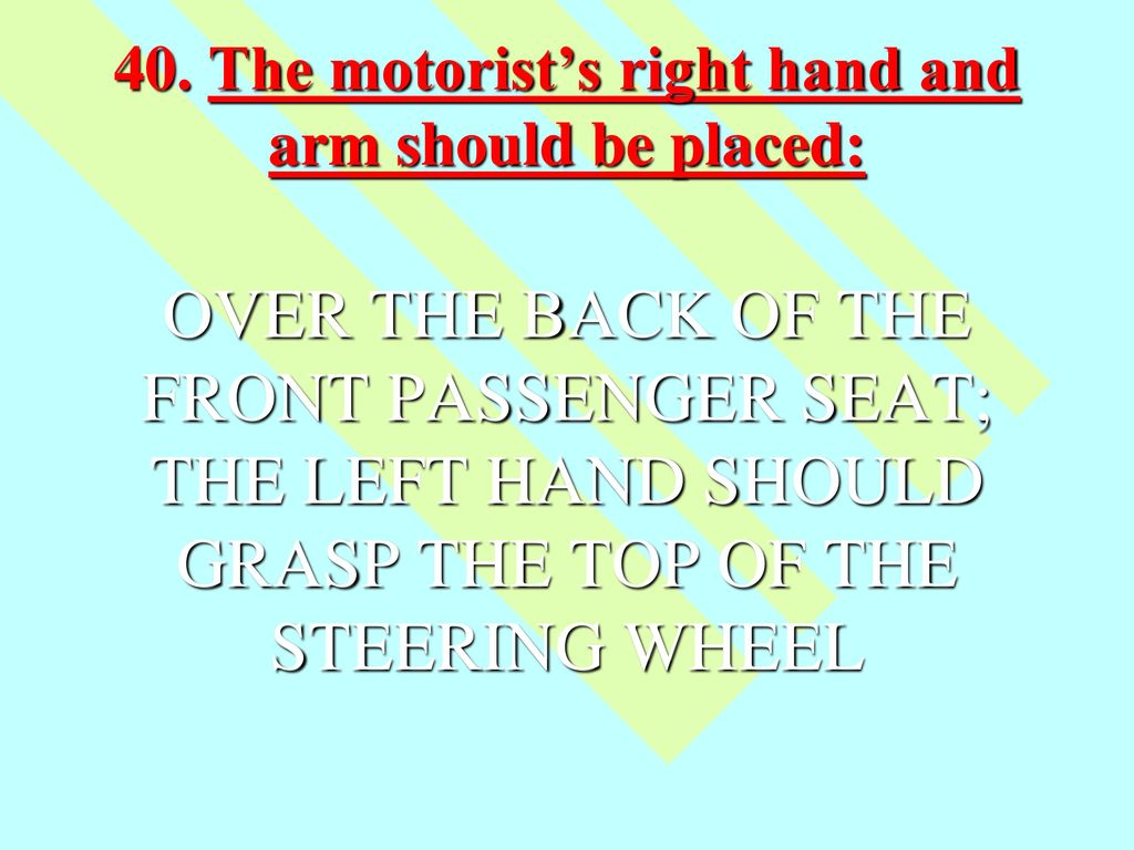40. The motorist’s right hand and arm should be placed:
