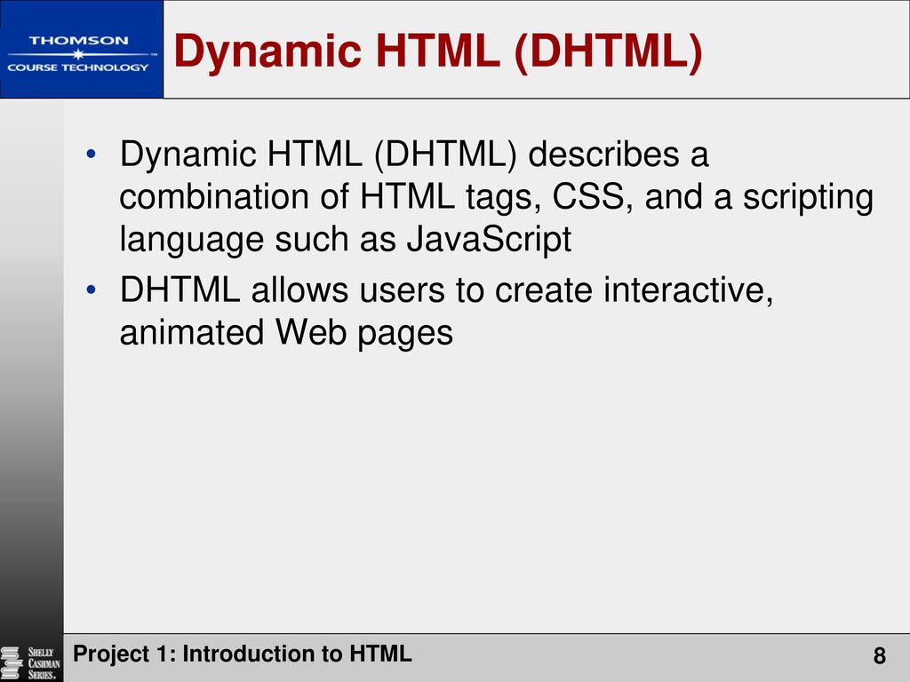 Dynamic HTML (DHTML) Dynamic HTML (DHTML) describes a combination of HTML tags, CSS, and a scripting language such as JavaScript.