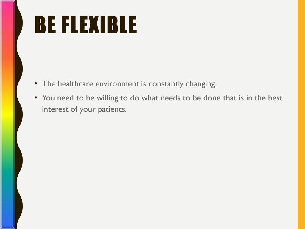 Be Flexible The healthcare environment is constantly changing.