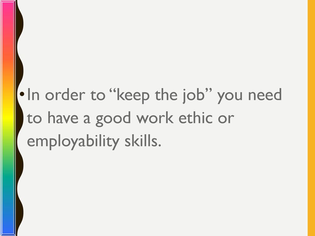 In order to keep the job you need to have a good work ethic or employability skills.