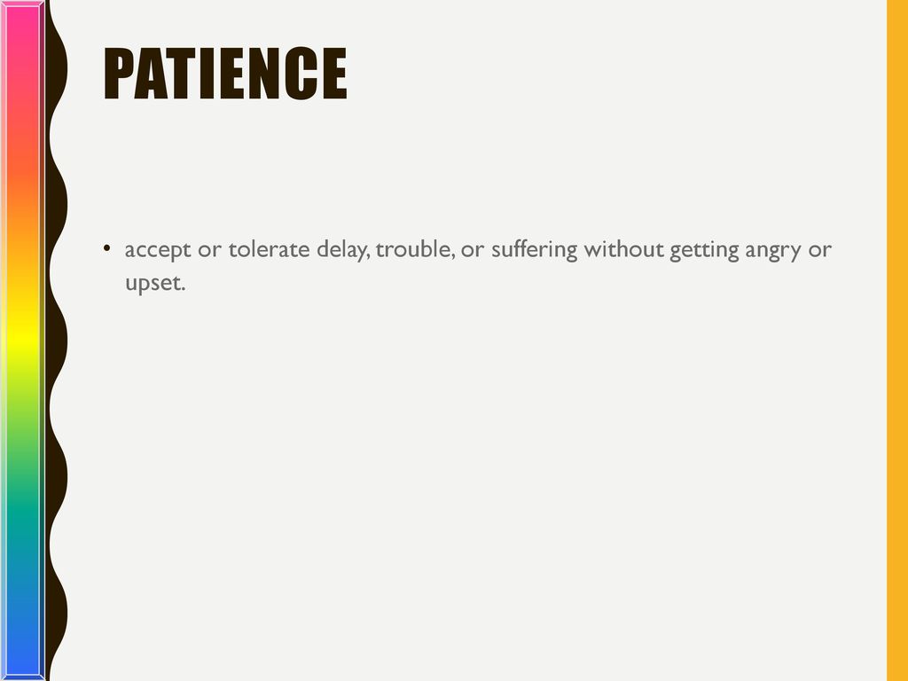 Patience accept or tolerate delay, trouble, or suffering without getting angry or upset.