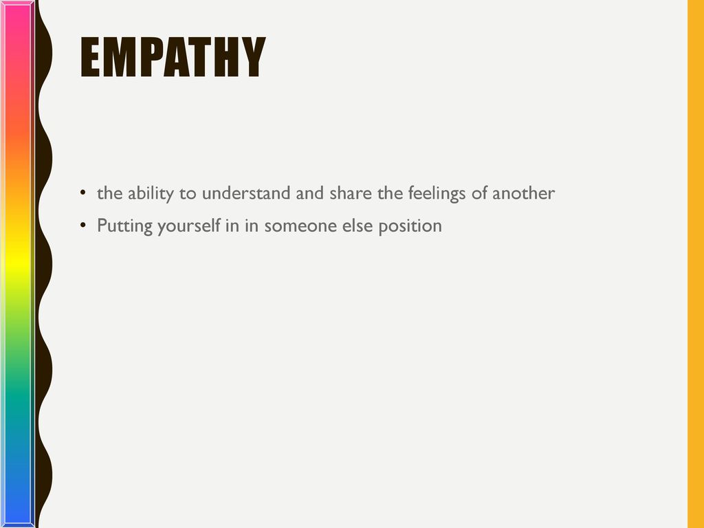 EMpathy the ability to understand and share the feelings of another