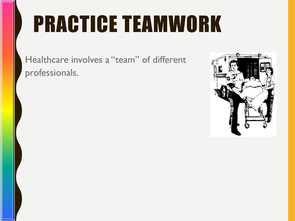 Practice Teamwork Healthcare involves a team of different professionals. Teacher Notes;