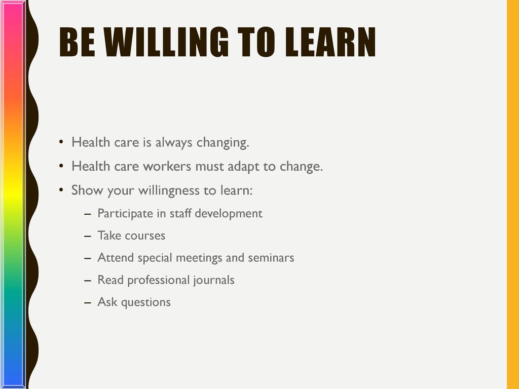 Be Willing to Learn Health care is always changing.