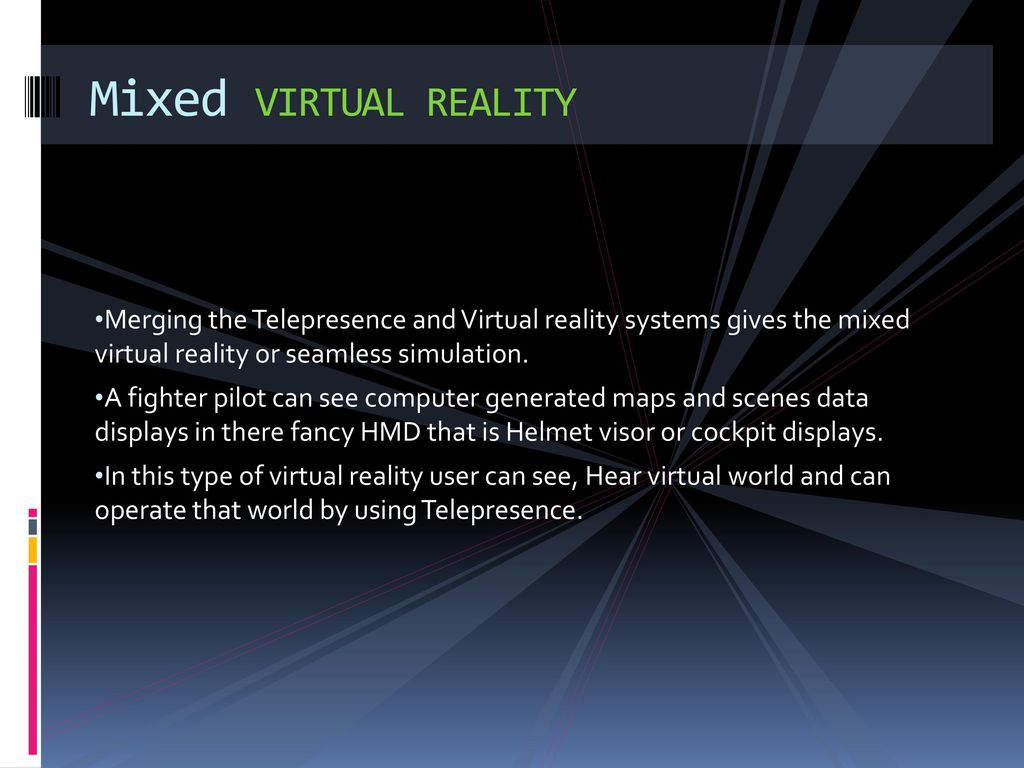 Mixed VIRTUAL REALITY Merging the Telepresence and Virtual reality systems gives the mixed virtual reality or seamless simulation.