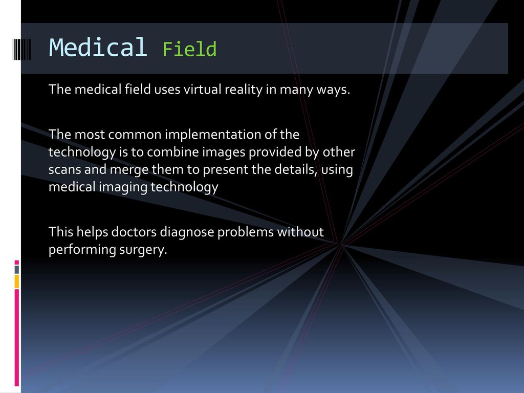 Medical Field The medical field uses virtual reality in many ways.