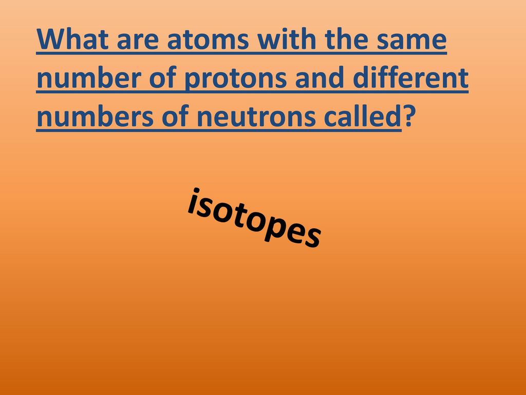 What are atoms with the same number of protons and different numbers of neutrons called