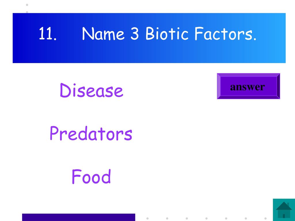 11. Name 3 Biotic Factors. answer Disease Predators Food
