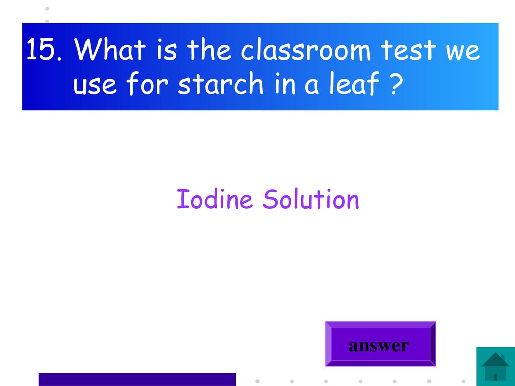 15. What is the classroom test we use for starch in a leaf