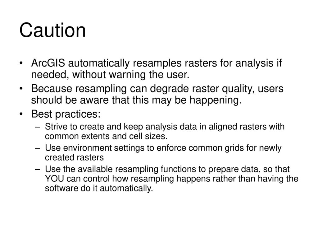 Caution ArcGIS automatically resamples rasters for analysis if needed, without warning the user.