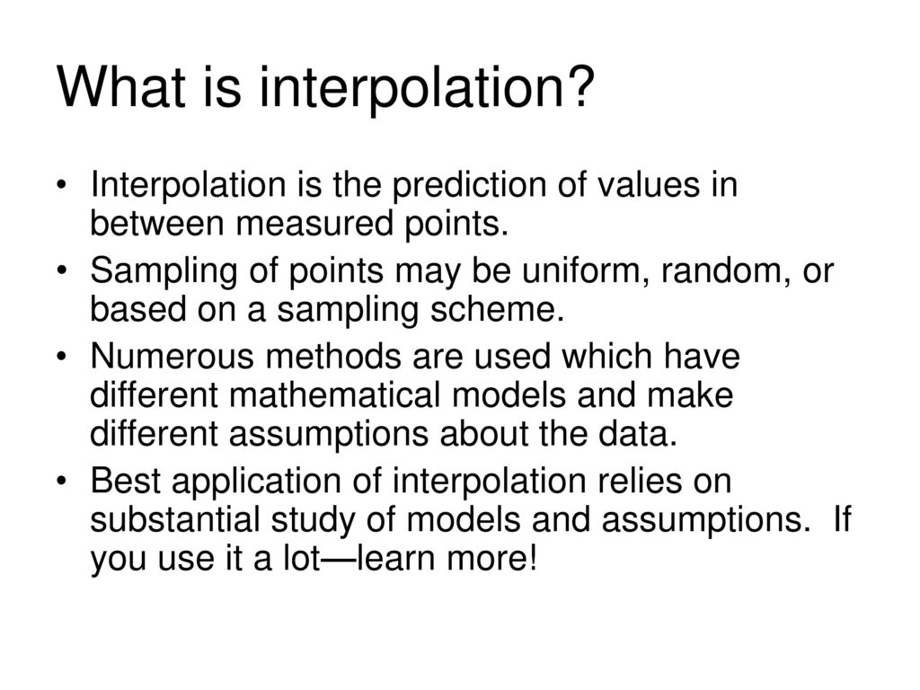 What is interpolation Interpolation is the prediction of values in between measured points.
