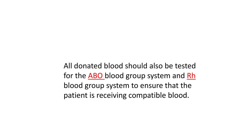 All donated blood should also be tested for the ABO blood group system and Rh blood group system to ensure that the patient is receiving compatible blood.