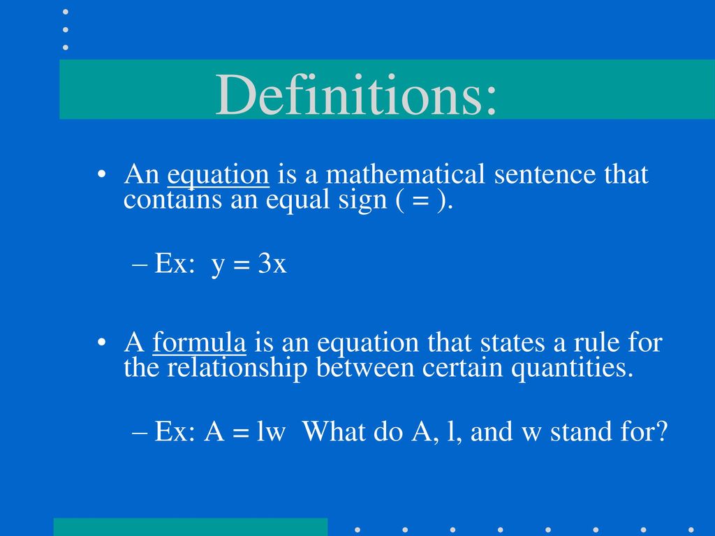 Definitions: An equation is a mathematical sentence that contains an equal sign ( = ). Ex: y = 3x.