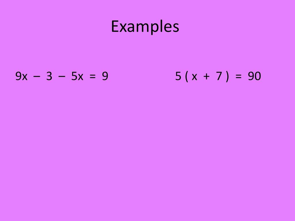 Examples 9x – 3 – 5x = 9 5 ( x + 7 ) = 90