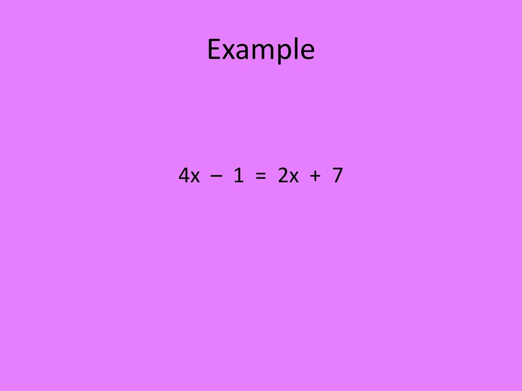 Example 4x – 1 = 2x + 7