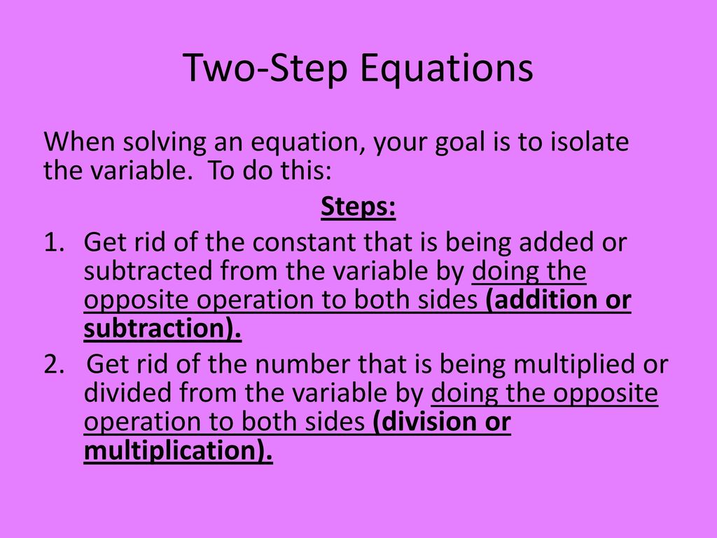 Two-Step Equations When solving an equation, your goal is to isolate the variable. To do this: Steps: