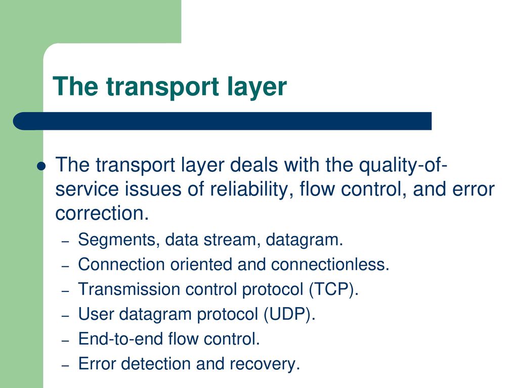 The transport layer The transport layer deals with the quality-of-service issues of reliability, flow control, and error correction.