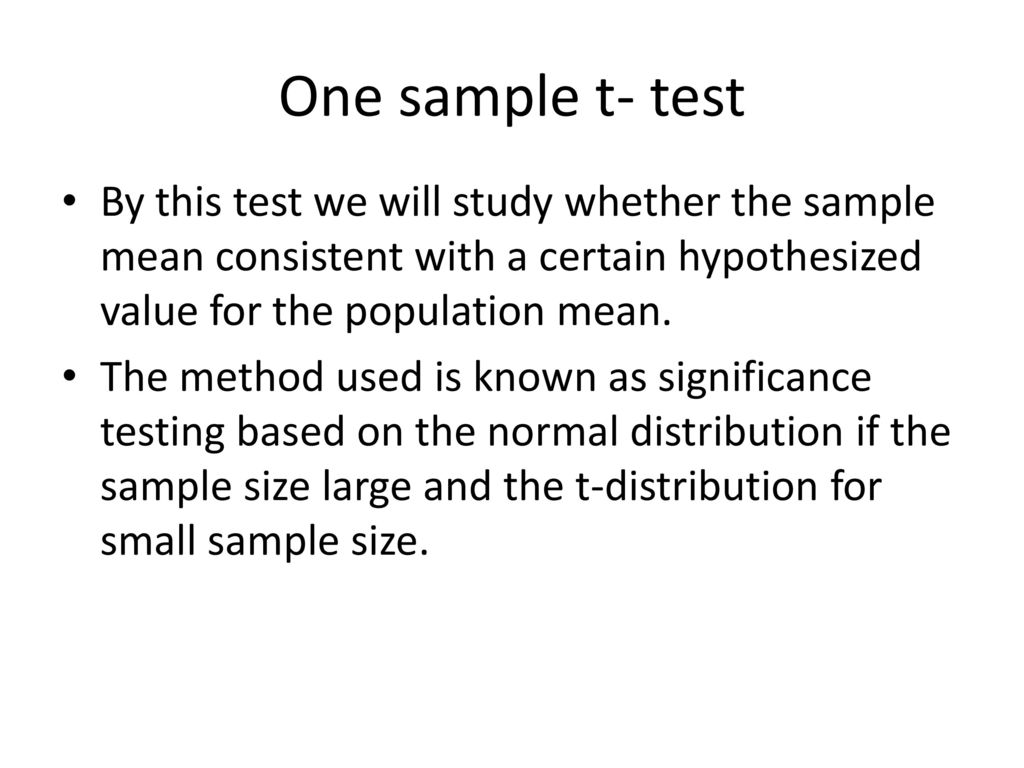 One sample t- test By this test we will study whether the sample mean consistent with a certain hypothesized value for the population mean.