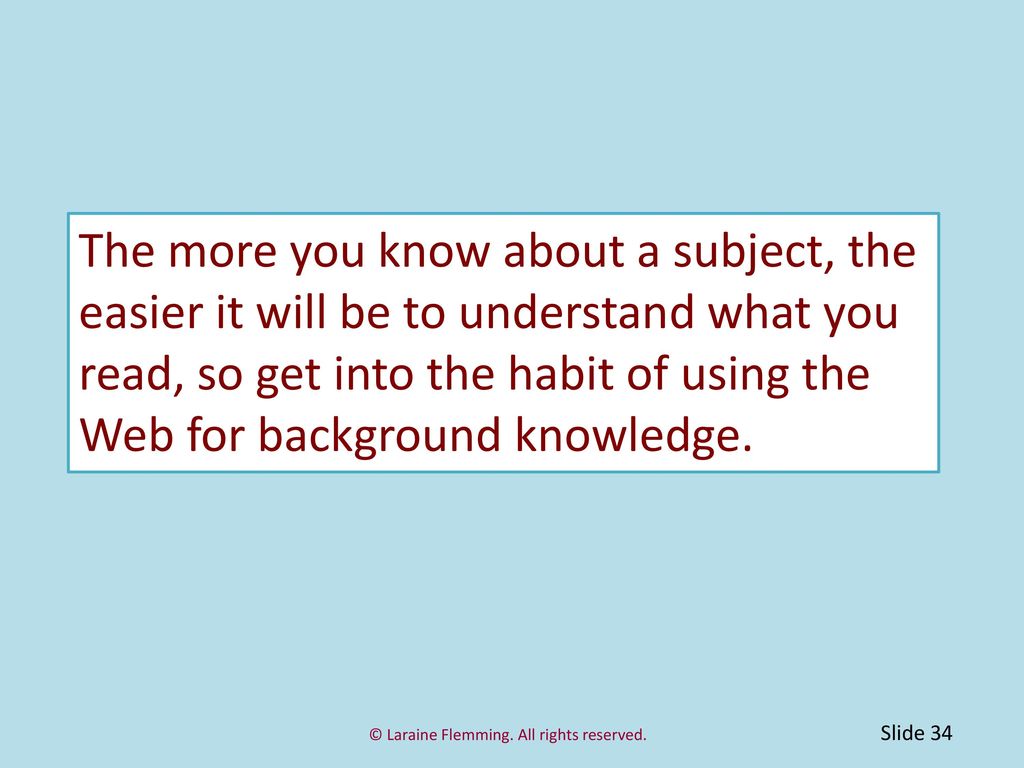 The more you know about a subject, the easier it will be to understand what you read, so get into the habit of using the Web for background knowledge.