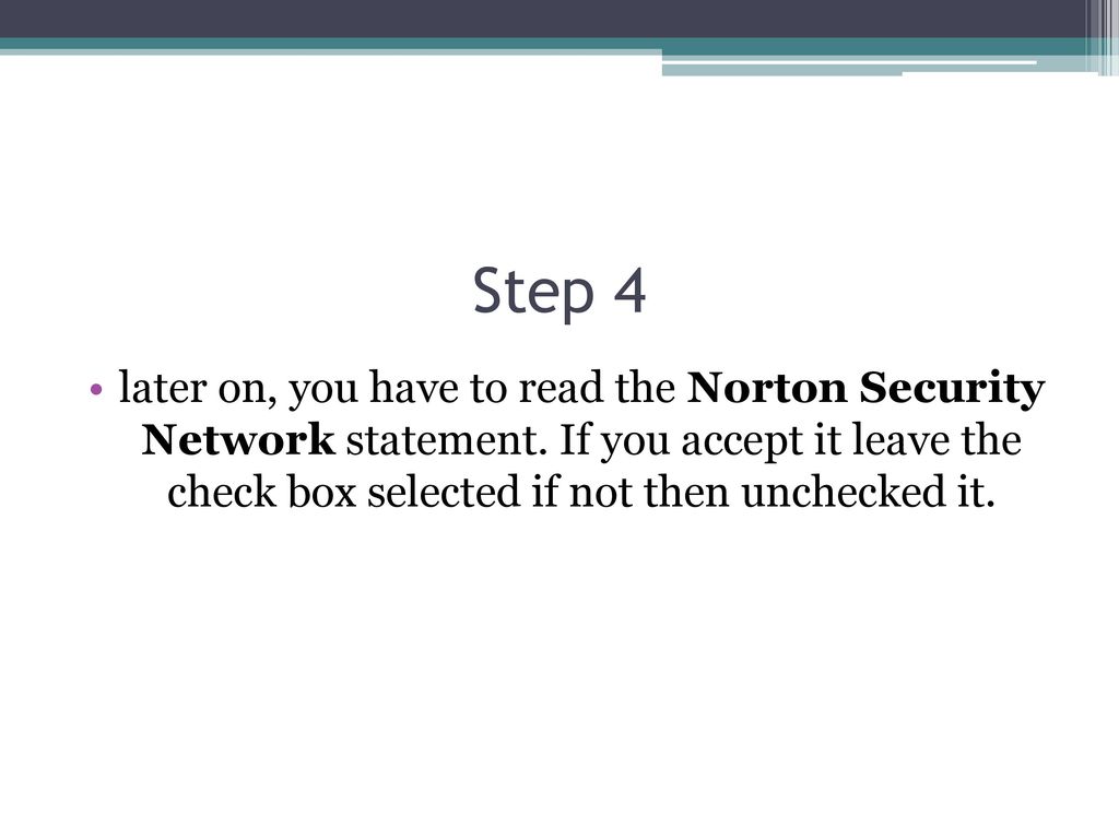 Step 4 later on, you have to read the Norton Security Network statement.