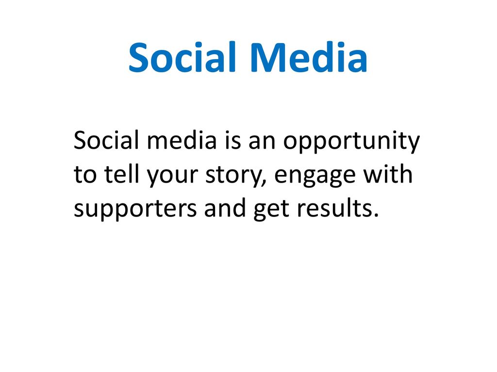 Social Media Social media is an opportunity to tell your story, engage with supporters and get results.